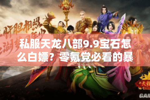 私服天龙八部9.9宝石怎么白嫖？零氪党必看的暴率提升攻略