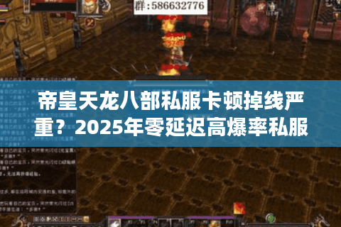 帝皇天龙八部私服卡顿掉线严重？2025年零延迟高爆率私服评测