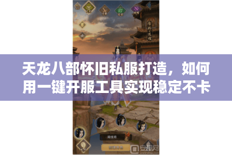 天龙八部怀旧私服打造，如何用一键开服工具实现稳定不卡顿？