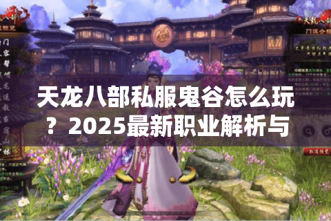 天龙八部私服鬼谷怎么玩?2025最新职业解析与速刷攻略 天龙八部私服鬼谷怎么玩?2025最新职业解析与速刷攻略
