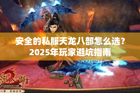 安全的私服天龙八部怎么选？2025年玩家避坑指南