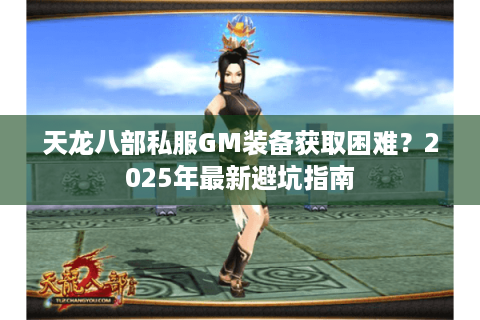 天龙八部私服GM装备获取困难？2025年最新避坑指南