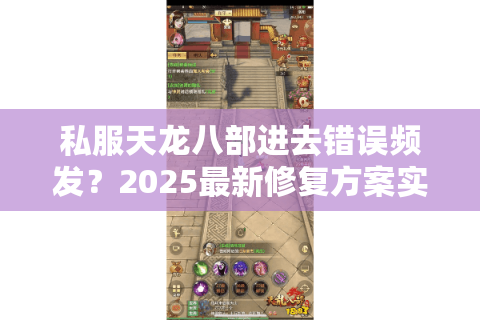 私服天龙八部进去错误频发？2025最新修复方案实测有效