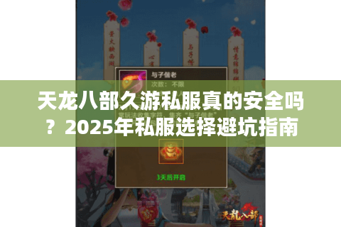 天龙八部久游私服真的安全吗?2025年私服选择避坑指南 天龙八部久游私服真的安全吗?2025年私服选择避坑指南