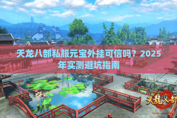 天龙八部私服元宝外挂可信吗?2025年实测避坑指南 天龙八部私服元宝外挂可信吗?2025年实测避坑指南