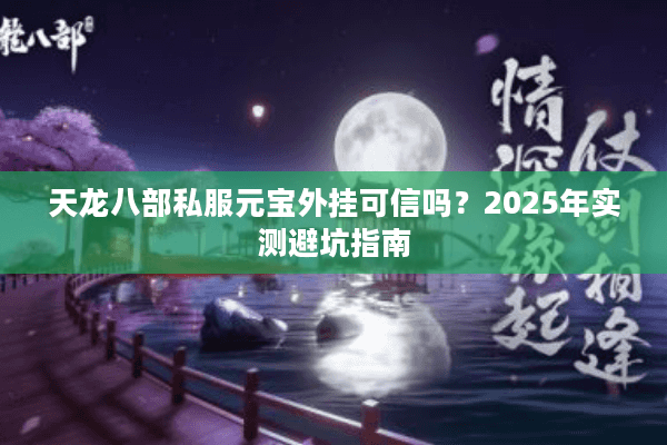 天龙八部私服元宝外挂可信吗？2025年实测避坑指南