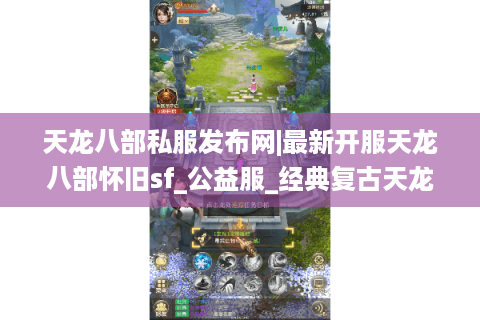 天龙八部私服发布网|最新开服天龙八部怀旧sf_公益服_经典复古天龙私服推荐