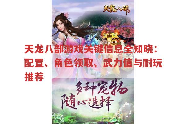 天龙八部游戏关键信息全知晓：配置、角色领取、武力值与耐玩推荐