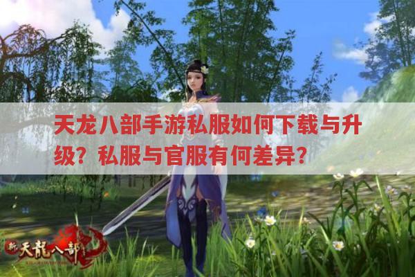 天龙八部手游sf如何下载与升级?私服与官服有何差异?