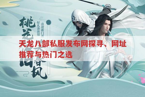天龙八部私服发布网探寻、网址推荐与热门之选