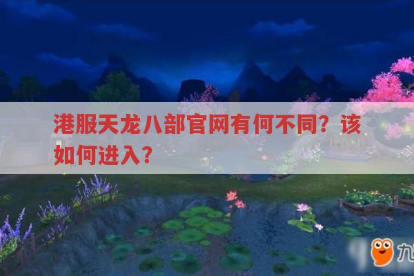 港服天龙八部官网有何不同?该如何进入?