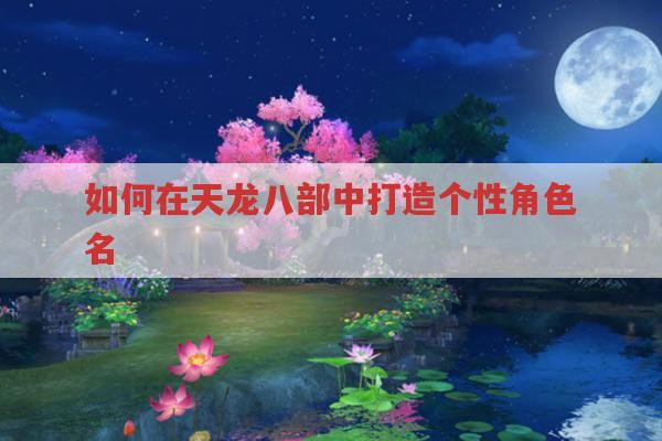 如何在天龙八部中打造个性角色名