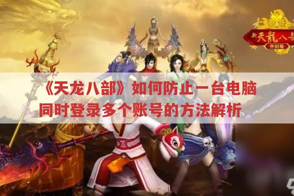 《天龙八部》如何防止一台电脑同时登录多个账号的方法解析