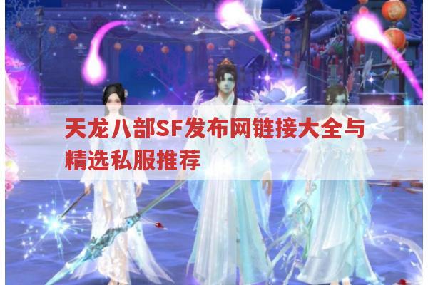 天龙八部SF发布网链接大全与精选私服推荐