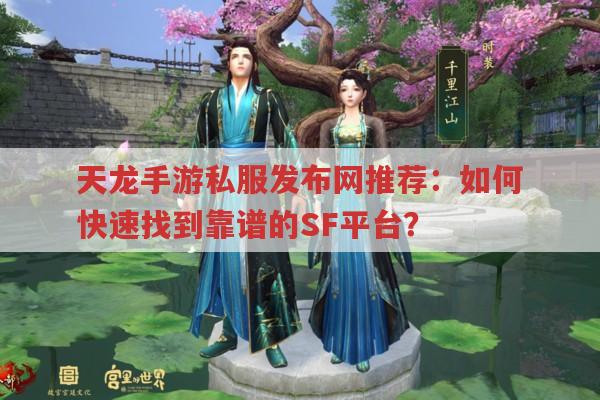 天龙手游sf发布网推荐：如何快速找到靠谱的SF平台?