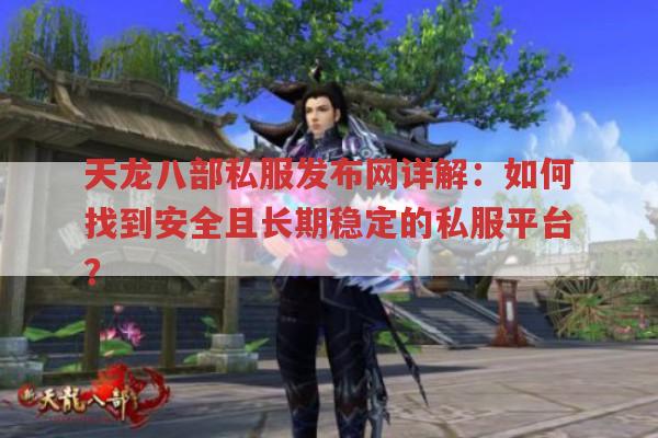 天龙八部私服发布网详解：如何找到安全且长期稳定的私服平台?