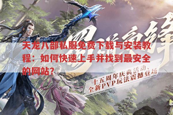 天龙八部私服免费下载与安装教程：如何快速上手并找到最安全的网站?