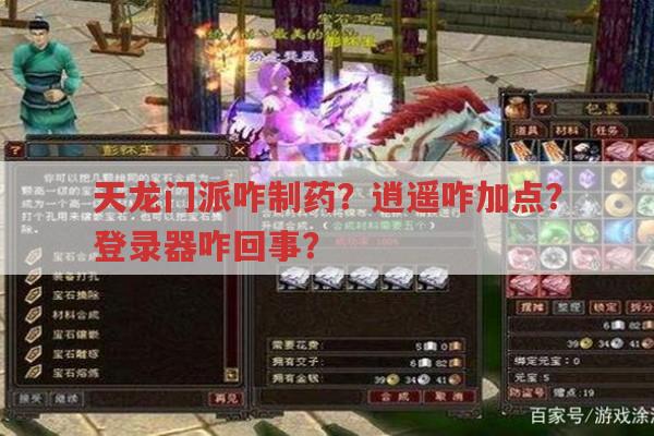 天龙门派咋制药?逍遥咋加点?登录器咋回事?