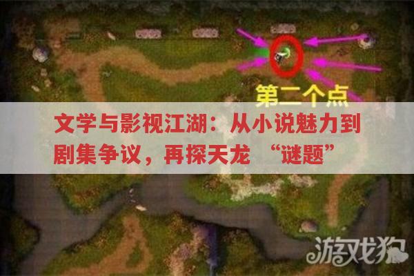 文学与影视江湖：从小说魅力到剧集争议,再探天龙,“谜题”