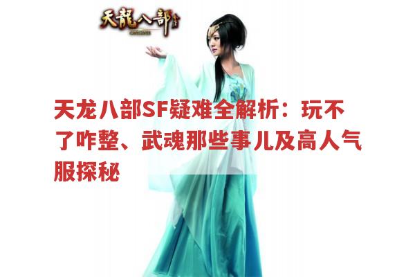 天龙八部SF疑难全解析：玩不了咋整、武魂那些事儿及高人气服探秘