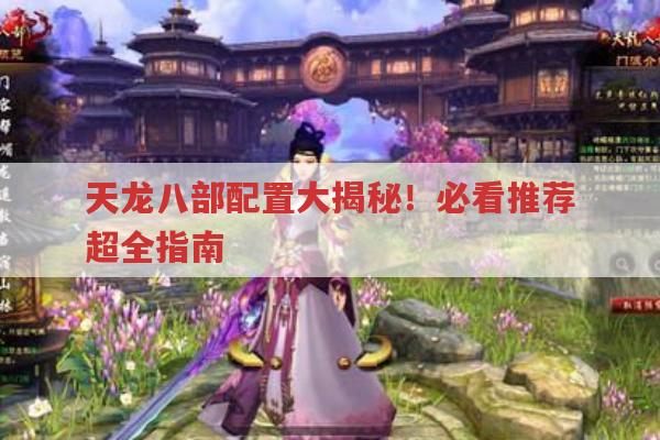 天龙八部配置大揭秘！必看推荐超全指南