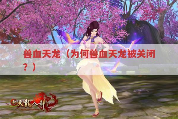 兽血天龙（为何兽血天龙被关闭?）