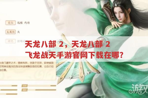 天龙八部,2,天龙八部,2,飞龙战天手游官网下载在哪?