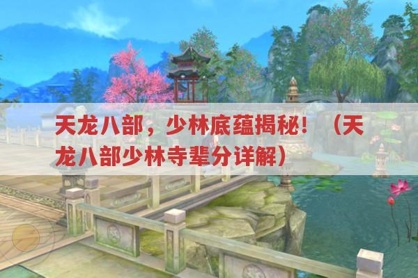 天龙八部,少林底蕴揭秘！（天龙八部少林寺辈分详解）