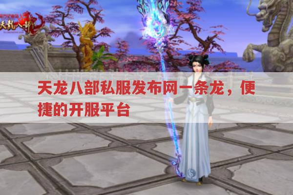 天龙八部私服发布网,便捷开服平台一条龙服务