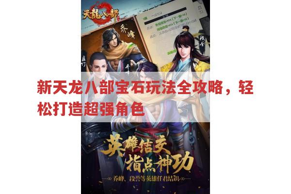 新天龙八部宝石玩法全攻略,轻松打造超强角色