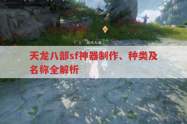 天龙八部sf神器全解析,制作、种类与名称