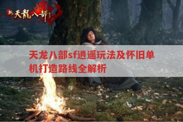 天龙八部sf逍遥玩法及单机、帮战玩法全解析