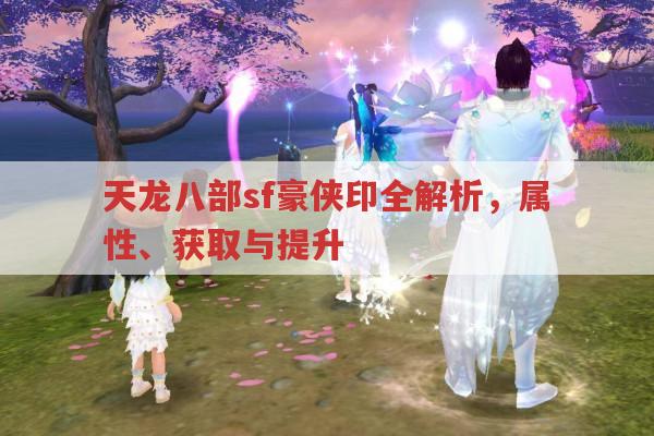 天龙八部sf豪侠印全解析,你想知道的都在这
