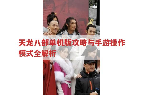 天龙八部单机版攻略与手游操作模式全解析