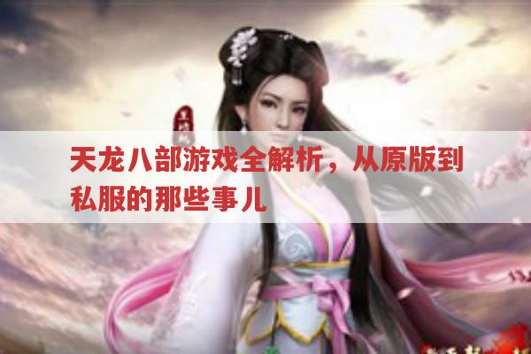 天龙八部游戏全解析,从公测到私服的那些事儿