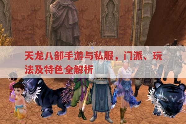 天龙八部手游与私服,门派选择、玩法及特色全解析