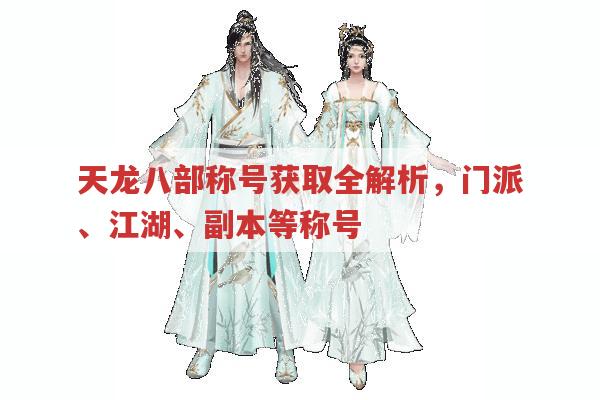 天龙八部称号获取,门派、江湖、特殊及副本称号全解析