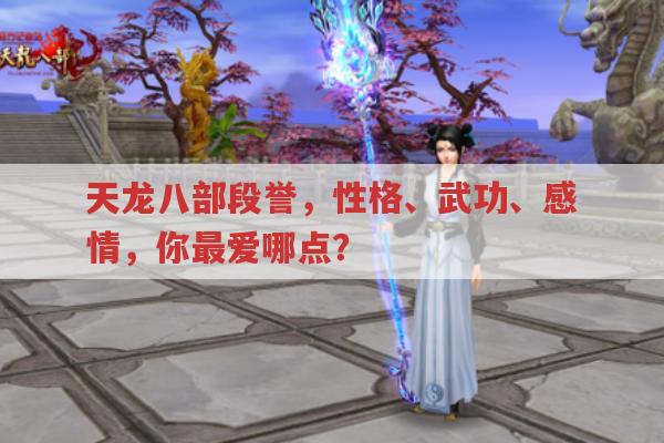 天龙八部段誉,性格、武功与感情,哪个最迷人?
