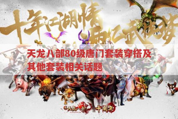 天龙八部游戏,80级唐门套装穿搭及其他套装相关话题