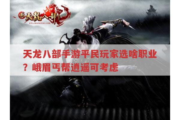 天龙八部手游平民职业选择,峨眉丐帮逍遥有何优势?