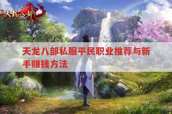天龙私服平民职业推荐与新手赚钱方法有哪些?