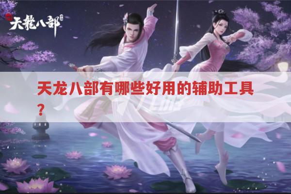 天龙八部有哪些好用的辅助工具?