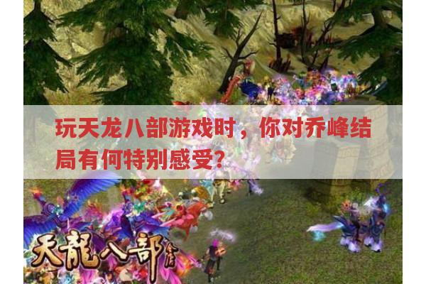 玩天龙八部游戏,你如何看待乔峰的悲惨结局?