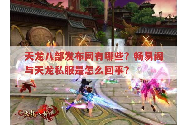 天龙八部发布网,天龙私服与畅易阁,怀旧版有何不同?