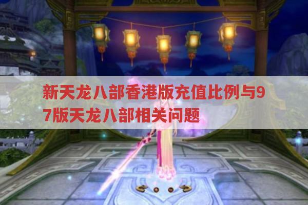 新天龙八部充值比例,天龙八部私服发布网有相关信息吗?