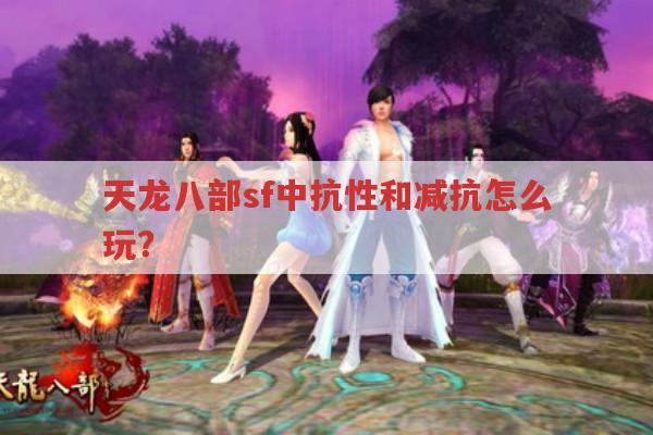 天龙八部sf抗性减抗怎么玩?天龙八部怀旧版经验分享