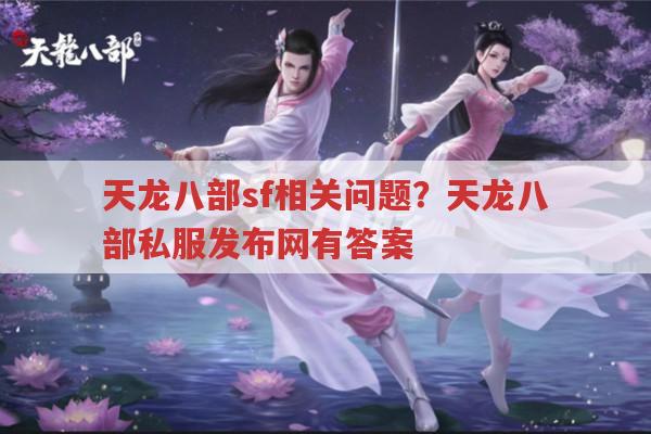 天龙八部sf相关问题?天龙八部私服发布网能找到答案吗?