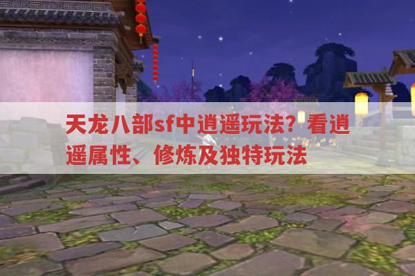 天龙八部sf中逍遥玩法?看逍遥门派属性加点与修炼要点