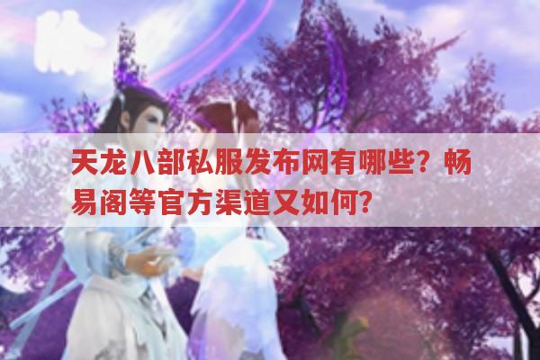 天龙八部私服发布网有哪些?畅易阁、公益服又如何?