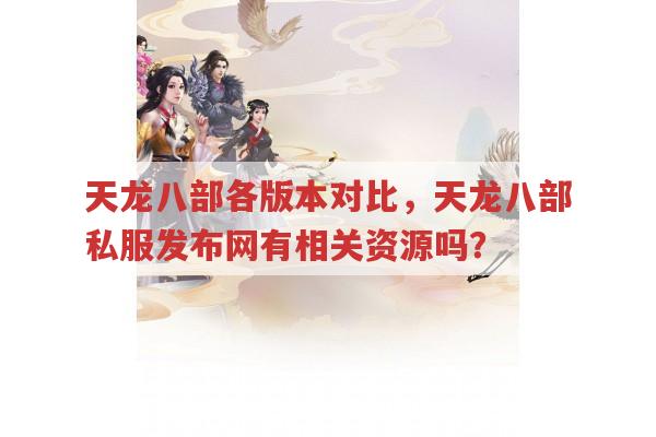 天龙八部各版本对比,与天龙八部私服发布网有何关联?